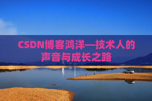 CSDN博客鸿洋—技术人的声音与成长之路